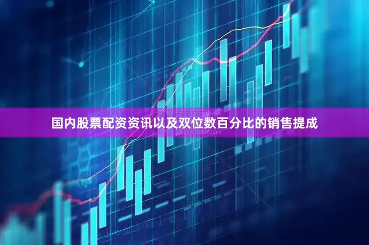 国内股票配资资讯以及双位数百分比的销售提成