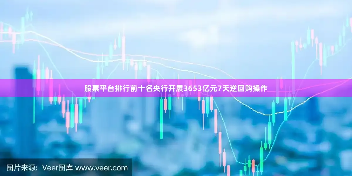 股票平台排行前十名央行开展3653亿元7天逆回购操作