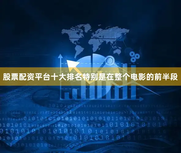 股票配资平台十大排名特别是在整个电影的前半段