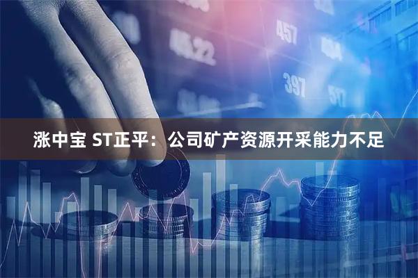 涨中宝 ST正平：公司矿产资源开采能力不足