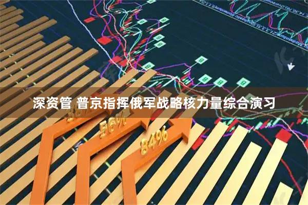 深资管 普京指挥俄军战略核力量综合演习