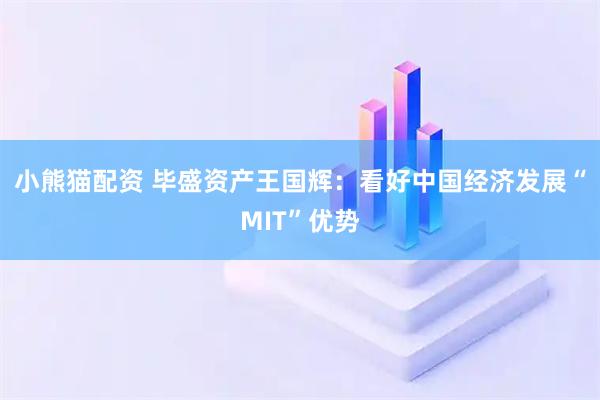 小熊猫配资 毕盛资产王国辉：看好中国经济发展“MIT”优势