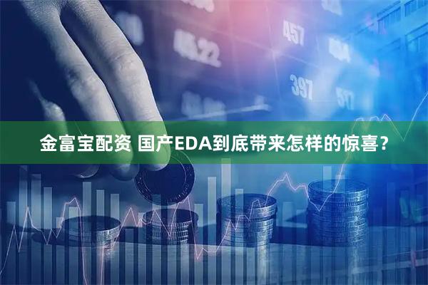 金富宝配资 国产EDA到底带来怎样的惊喜？