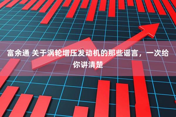 富余通 关于涡轮增压发动机的那些谣言，一次给你讲清楚
