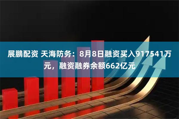 展鵬配资 天海防务：8月8日融资买入917541万元，融资融券余额662亿元