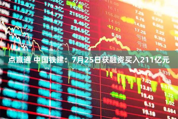 点赢通 中国铁建：7月25日获融资买入211亿元