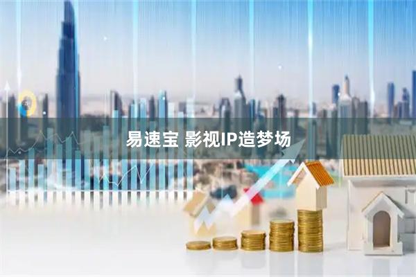 易速宝 影视IP造梦场