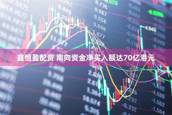 鑫恒盈配资 南向资金净买入额达70亿港元